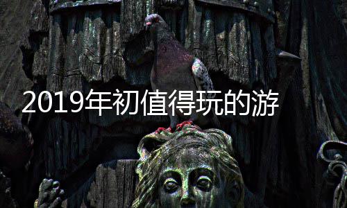 玩的大作值得年初游戏