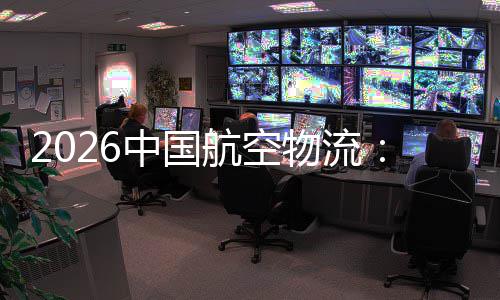 行业航空物流为不断的活中国注入力源源发展